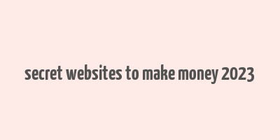 secret websites to make money 2023