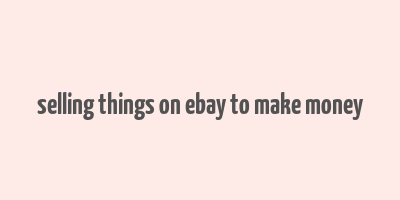 selling things on ebay to make money