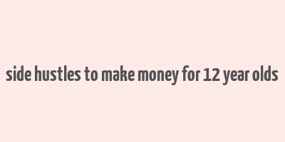 side hustles to make money for 12 year olds