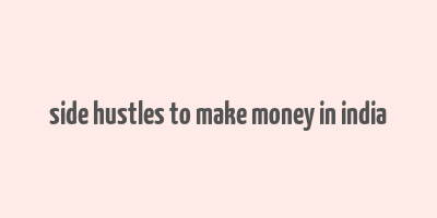 side hustles to make money in india