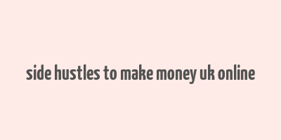 side hustles to make money uk online