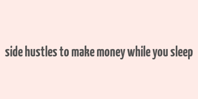 side hustles to make money while you sleep