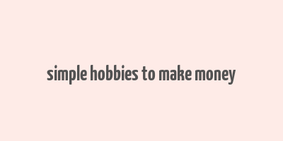 simple hobbies to make money