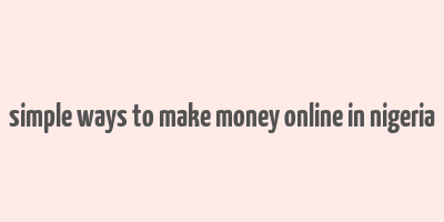 simple ways to make money online in nigeria