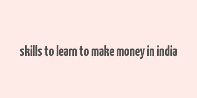 skills to learn to make money in india