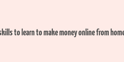 skills to learn to make money online from home