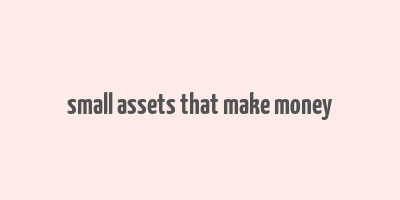 small assets that make money