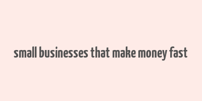 small businesses that make money fast