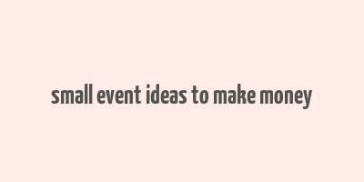 small event ideas to make money