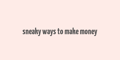 sneaky ways to make money