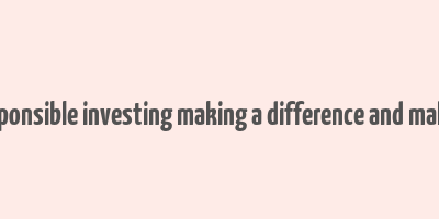 socially responsible investing making a difference and making money