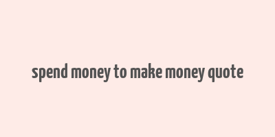 spend money to make money quote