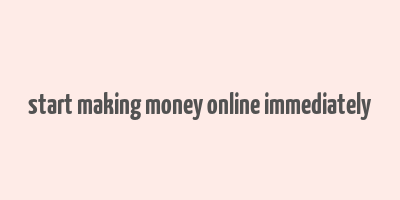 start making money online immediately