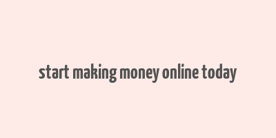 start making money online today