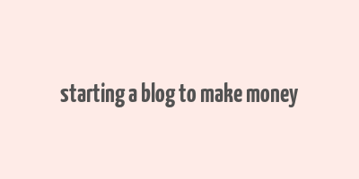 starting a blog to make money