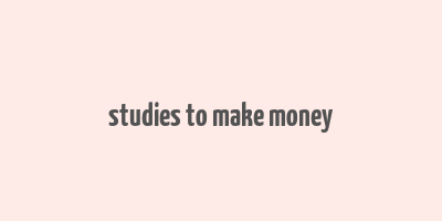 studies to make money