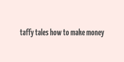 taffy tales how to make money