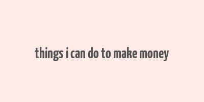 things i can do to make money