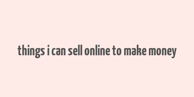 things i can sell online to make money