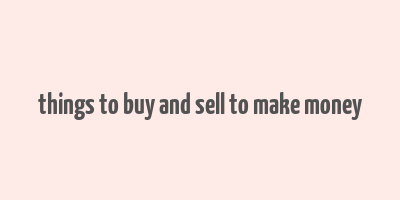 things to buy and sell to make money