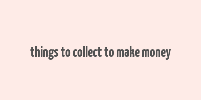 things to collect to make money