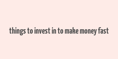 things to invest in to make money fast