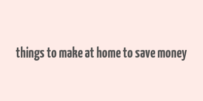 things to make at home to save money