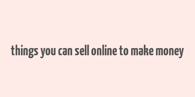 things you can sell online to make money