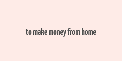 to make money from home