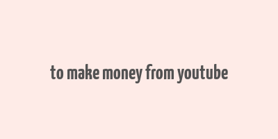 to make money from youtube