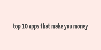 top 10 apps that make you money