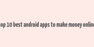 top 10 best android apps to make money online