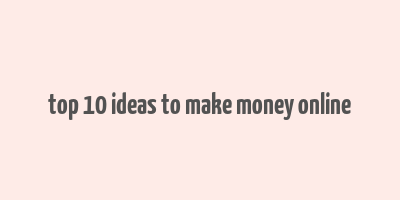 top 10 ideas to make money online