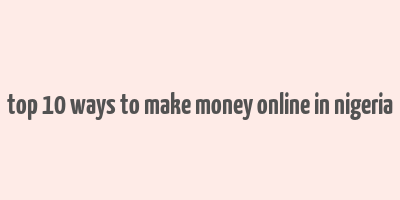 top 10 ways to make money online in nigeria