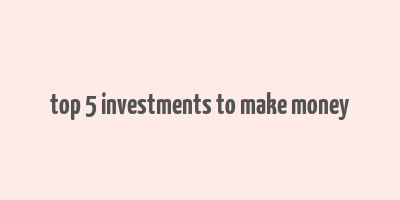 top 5 investments to make money