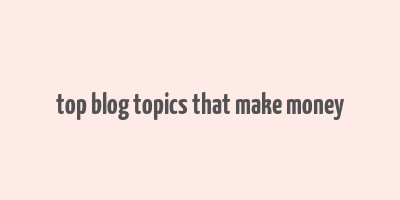 top blog topics that make money