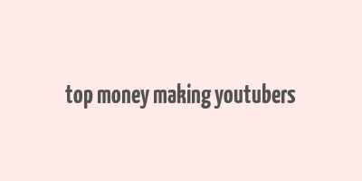 top money making youtubers