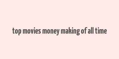 top movies money making of all time