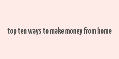 top ten ways to make money from home