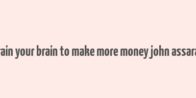 train your brain to make more money john assaraf