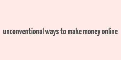 unconventional ways to make money online