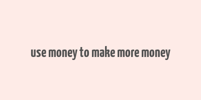 use money to make more money