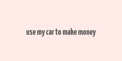 use my car to make money