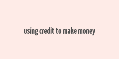 using credit to make money