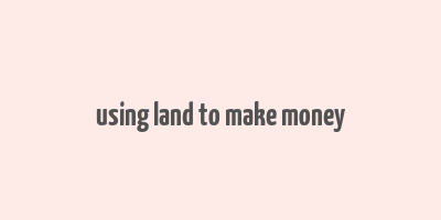 using land to make money