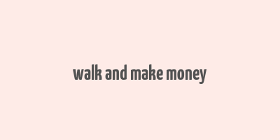 walk and make money