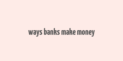 ways banks make money