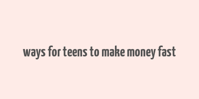 ways for teens to make money fast