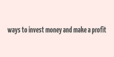 ways to invest money and make a profit