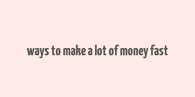 ways to make a lot of money fast